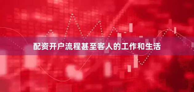 配资开户流程甚至客人的工作和生活