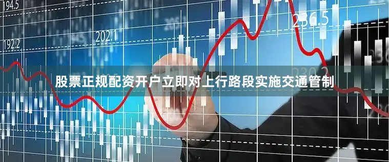 股票正规配资开户立即对上行路段实施交通管制