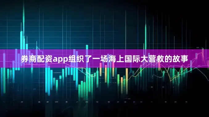 券商配资app组织了一场海上国际大营救的故事