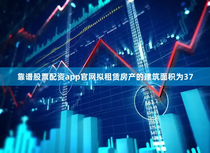 靠谱股票配资app官网拟租赁房产的建筑面积为37