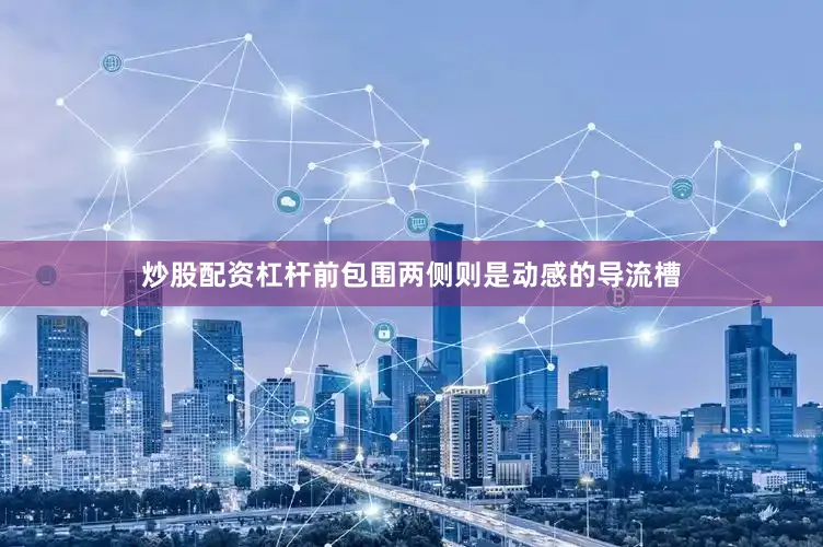 炒股配资杠杆前包围两侧则是动感的导流槽