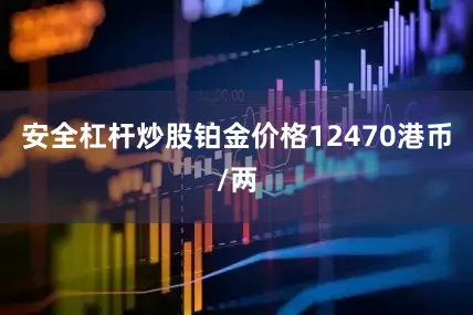 安全杠杆炒股铂金价格12470港币/两