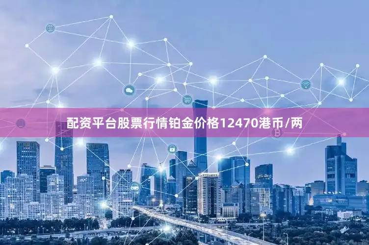 配资平台股票行情铂金价格12470港币/两