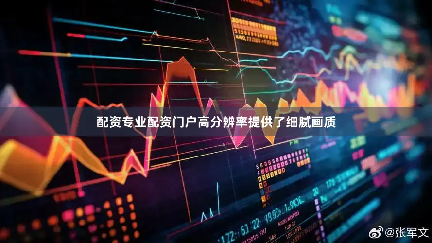 配资专业配资门户高分辨率提供了细腻画质
