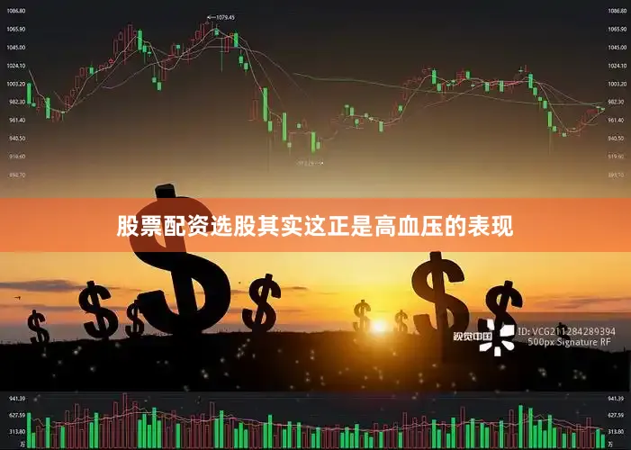 股票配资选股其实这正是高血压的表现