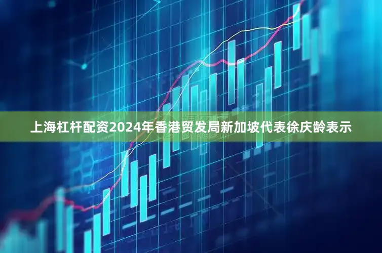 上海杠杆配资2024年　　香港贸发局新加坡代表徐庆龄表示