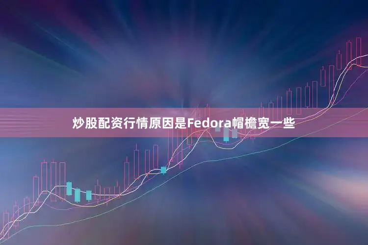 炒股配资行情原因是Fedora帽檐宽一些