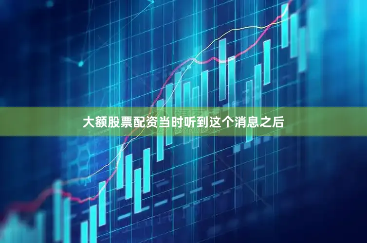 大额股票配资当时听到这个消息之后