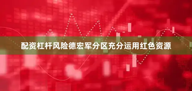 配资杠杆风险德宏军分区充分运用红色资源
