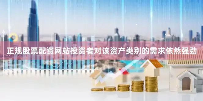 正规股票配资网站投资者对该资产类别的需求依然强劲
