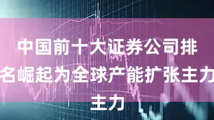 中国前十大证券公司排名崛起为全球产能扩张主力
