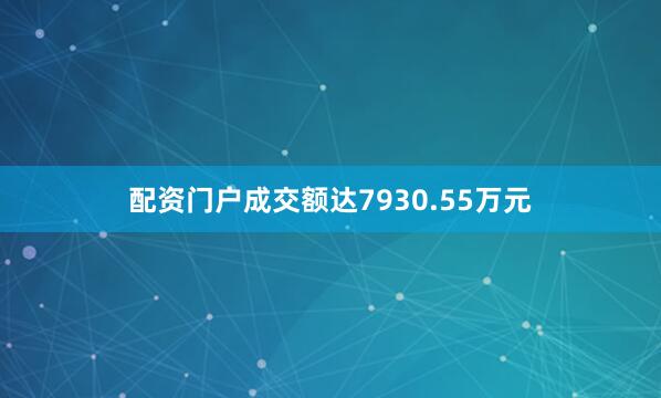 配资门户成交额达7930.55万元