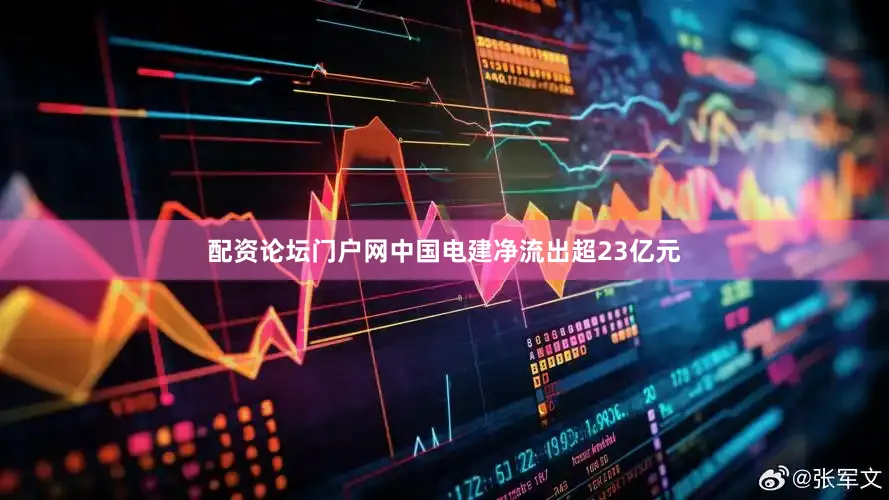 配资论坛门户网中国电建净流出超23亿元