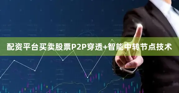 配资平台买卖股票P2P穿透+智能中转节点技术