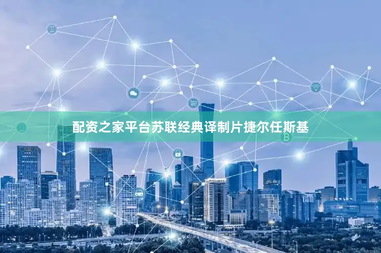 配资之家平台苏联经典译制片捷尔任斯基