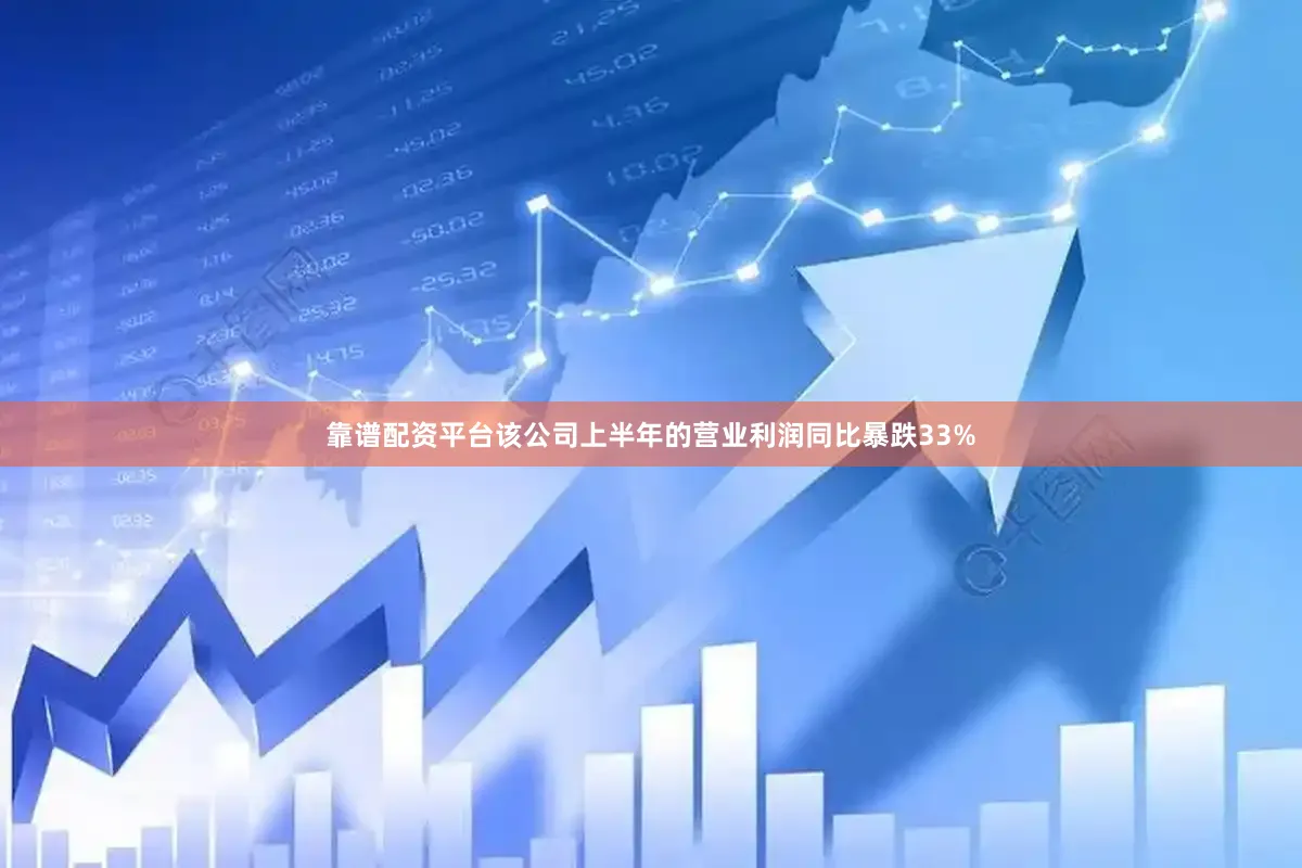 靠谱配资平台该公司上半年的营业利润同比暴跌33%