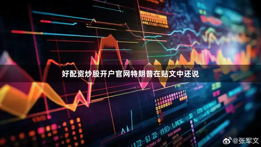 好配资炒股开户官网　　特朗普在贴文中还说