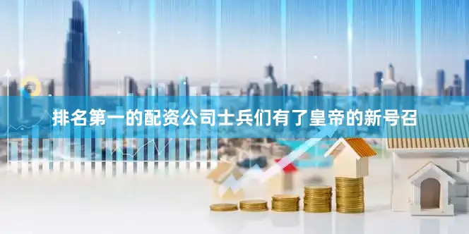 排名第一的配资公司士兵们有了皇帝的新号召
