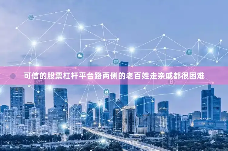 可信的股票杠杆平台路两侧的老百姓走亲戚都很困难