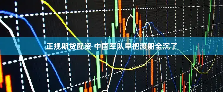 正规期货配资 中国军队早把渡船全沉了