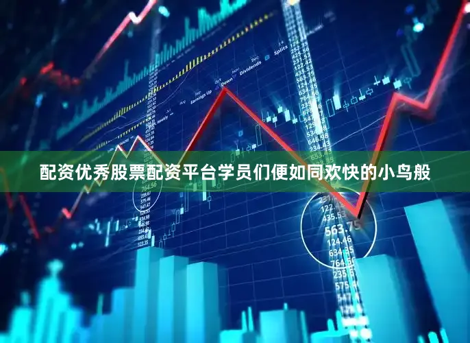 配资优秀股票配资平台学员们便如同欢快的小鸟般