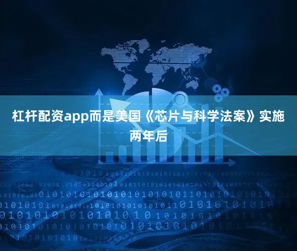 杠杆配资app而是美国《芯片与科学法案》实施两年后