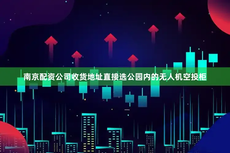 南京配资公司收货地址直接选公园内的无人机空投柜