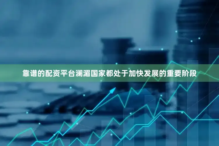 靠谱的配资平台澜湄国家都处于加快发展的重要阶段