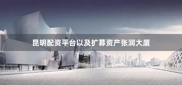 昆明配资平台以及扩募资产张润大厦