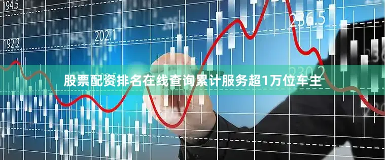 股票配资排名在线查询累计服务超1万位车主