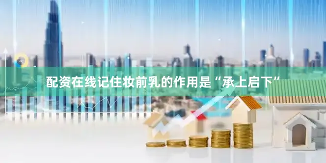 配资在线记住妆前乳的作用是“承上启下”