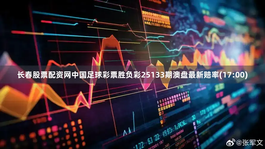 长春股票配资网中国足球彩票胜负彩25133期澳盘最新赔率(17:00)