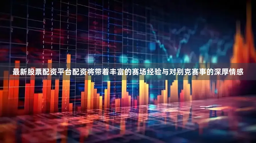 最新股票配资平台配资将带着丰富的赛场经验与对别克赛事的深厚情感