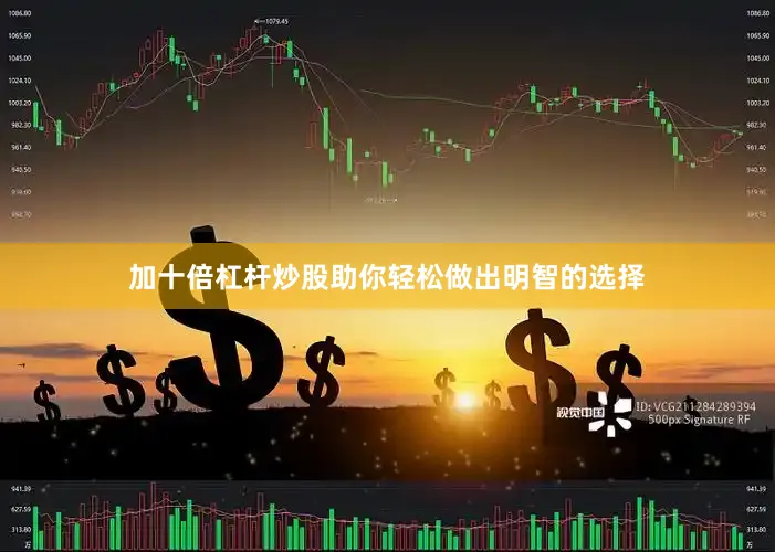 加十倍杠杆炒股助你轻松做出明智的选择