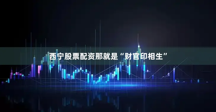 西宁股票配资那就是“财官印相生”