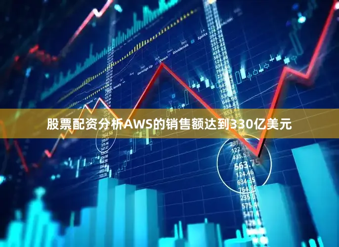 股票配资分析AWS的销售额达到330亿美元
