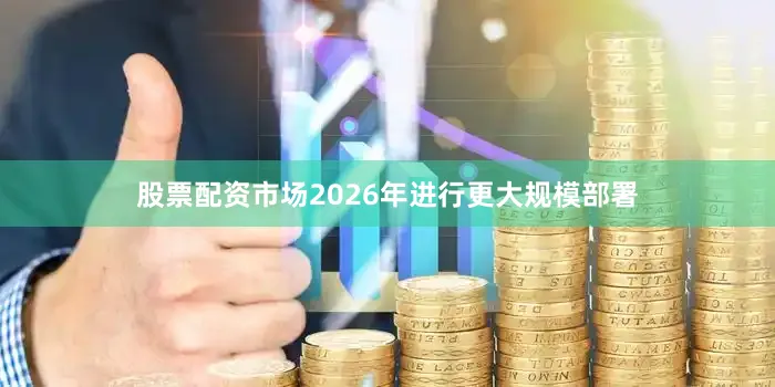 股票配资市场2026年进行更大规模部署