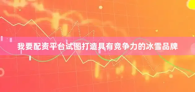 我要配资平台试图打造具有竞争力的冰雪品牌