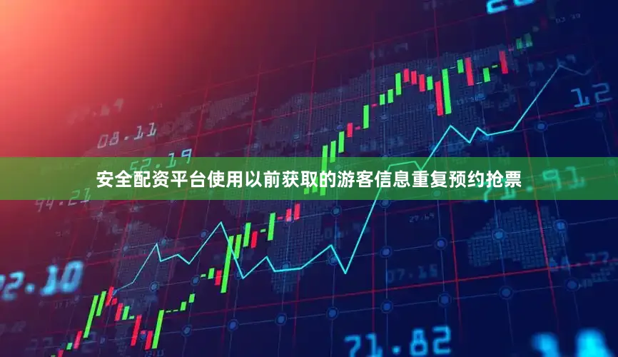 安全配资平台使用以前获取的游客信息重复预约抢票