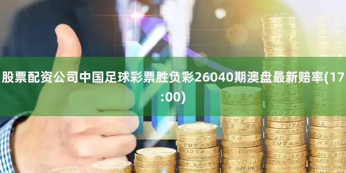 股票配资公司中国足球彩票胜负彩26040期澳盘最新赔率(17:00)