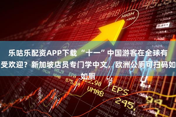 乐咕乐配资APP下载 “十一”中国游客在全球有多受欢迎？新加坡店员专门学中文，欧洲公厕可扫码如厕