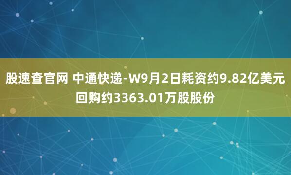 股速查官网 中通快递-W9月2日耗资约9.82亿美元回购约3363.01万股股份