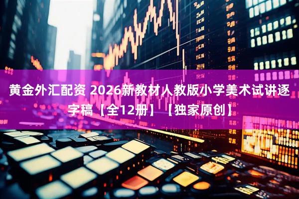 黄金外汇配资 2026新教材人教版小学美术试讲逐字稿【全12册】【独家原创】