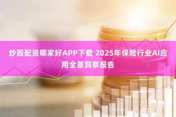 炒股配资哪家好APP下载 2025年保险行业AI应用全景洞察报告