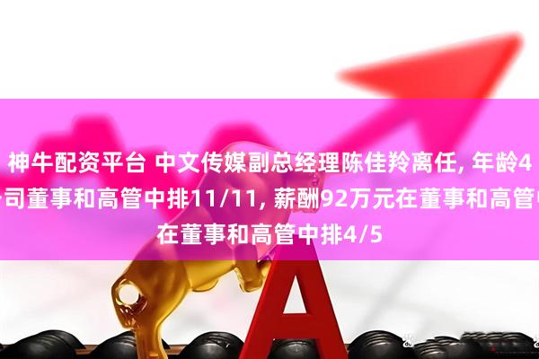 神牛配资平台 中文传媒副总经理陈佳羚离任, 年龄46岁在公司董事和高管中排11/11, 薪酬92万元在董事和高管中排4/5