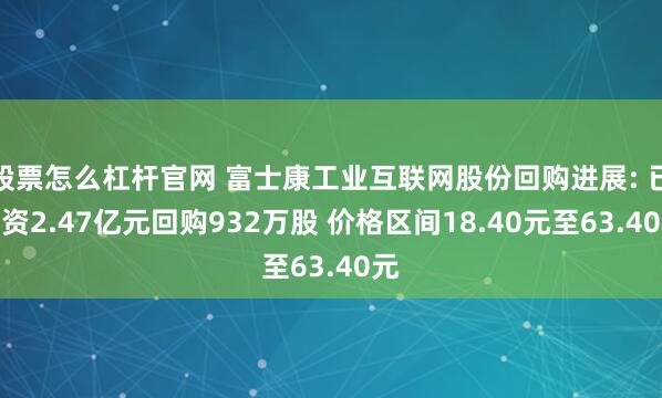 股票怎么杠杆官网 富士康工业互联网股份回购进展: 已耗资2.47亿元回购932万股 价格区间18.40元至63.40元