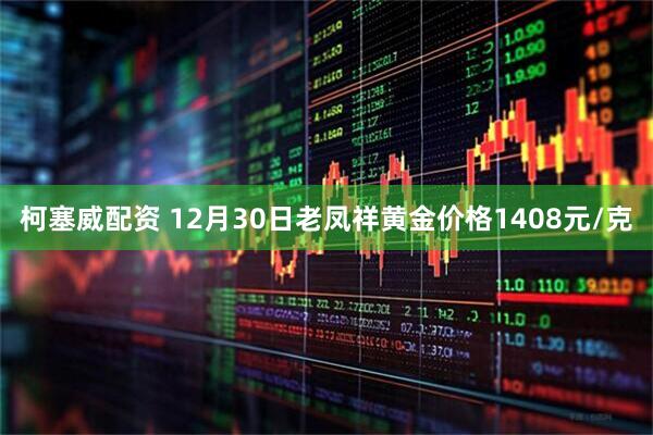柯塞威配资 12月30日老凤祥黄金价格1408元/克