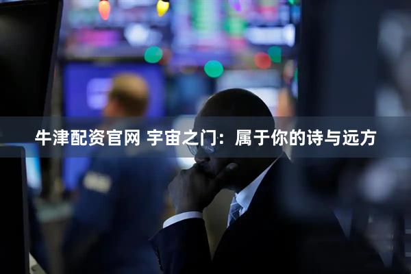 牛津配资官网 宇宙之门：属于你的诗与远方