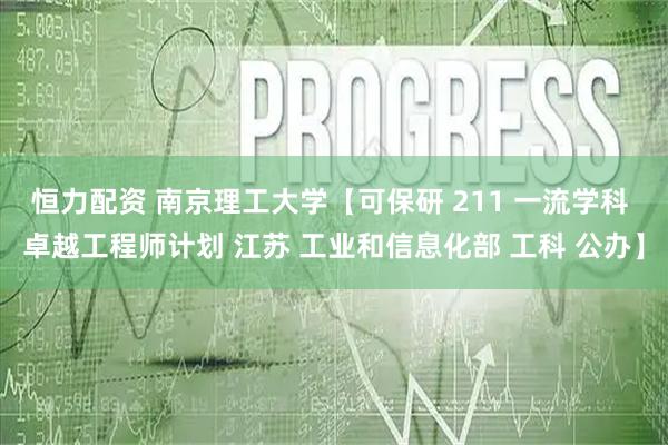恒力配资 南京理工大学【可保研 211 一流学科 卓越工程师计划 江苏 工业和信息化部 工科 公办】