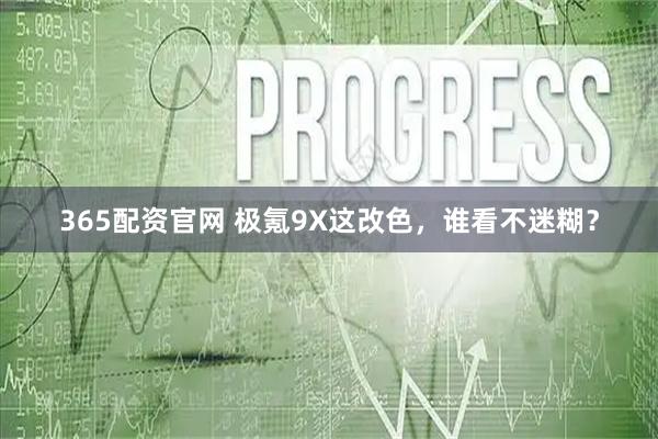 365配资官网 极氪9X这改色，谁看不迷糊？
